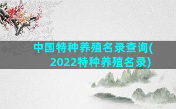 中国特种养殖名录查询(2022特种养殖名录)