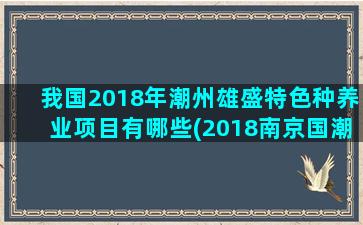 我国2018年潮州雄盛特色种养业项目有哪些(2018南京国潮音乐节)